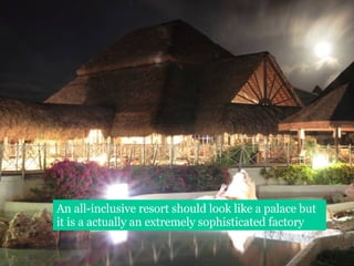 An all-inclusive resort should look like a palace but it is a actually an extremely sophisticated factory  