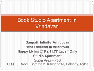Ganpati Infinity Vrindavan
Best Location In Vrindavan
Happy Living @ Rs.11.77 Lacs * Only
Studio Apartment
Super Area – 436
SQ.FT, Room, Bathroom, Kitchenette, Balcony, Toilet
Book Studio Apartment In
Vrindavan
 
