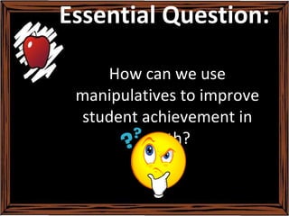 Essential Question:  How can we use manipulatives to improve student achievement in math? 