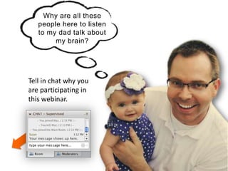 Why are all these
people here to listen
to my dad talk about
my brain?
Tell in chat why you
are participating in
this webinar.
 