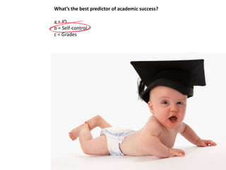 What’s the best predictor of academic success?
a = IQ
b = Self-control
c = Grades
 