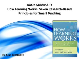 BOOK SUMMARY
How Learning Works: Seven Research-Based
Principles for Smart Teaching

By Aras BOZKURT

 