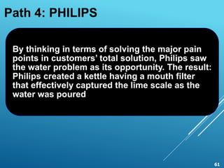 Path 4: PHILIPS
By thinking in terms of solving the major pain
points in customers’ total solution, Philips saw
the water ...