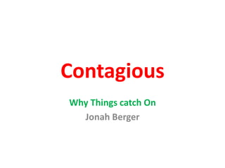 Contagious
Why Things catch On
Jonah Berger
 