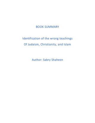 BOOK SUMMARY
Identification of the wrong teachings
Of Judaism, Christianity, and Islam
Author: Sabry Shaheen
 