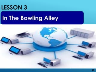 LESSON 3
13
In The Bowling Alley
 