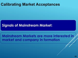 Calibrating Market Acceptances
Signals of Mainstream Market:
Mainstream Markets are more interested in
market and company in formation
52
 