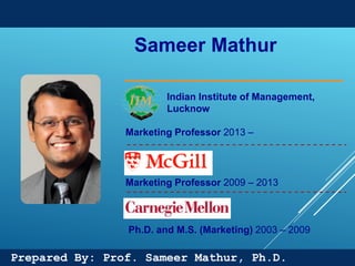 96
Prepared By: Prof. Sameer Mathur, Ph.D.
Sameer Mathur
Indian Institute of Management,
Lucknow
Marketing Professor 2013 –
Marketing Professor 2009 – 2013
Ph.D. and M.S. (Marketing) 2003 – 2009
 