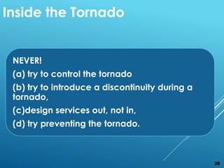 NEVER!
(a) try to control the tornado
(b) try to introduce a discontinuity during a
tornado,
(c)design services out, not i...