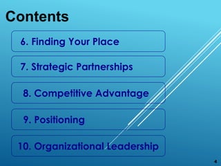 6. Finding Your Place
7. Strategic Partnerships
8. Competitive Advantage
9. Positioning
10. Organizational Leadership
Cont...