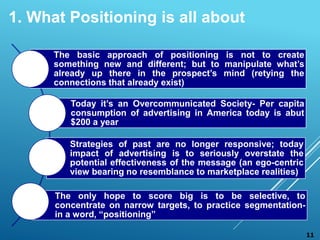 The basic approach of positioning is not to create
something new and different; but to manipulate what’s
already up there ...