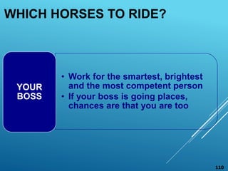 WHICH HORSES TO RIDE?
• Work for the smartest, brightest
and the most competent person
• If your boss is going places,
chances are that you are too
YOUR
BOSS
110
 