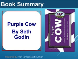 Purple Cow
By Seth
Godin
Book Summary
1Prepared By: Prof. Sameer Mathur, Ph.D.
 