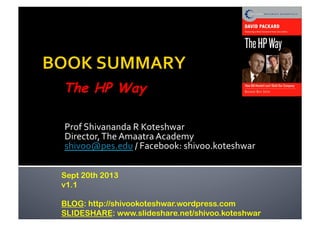 Prof	
  Shivananda	
  R	
  Koteshwar	
  
Director,	
  The	
  Amaatra	
  Academy	
  
shivoo@pes.edu	
  /	
  Facebook:	
  shivoo.koteshwar	
  
The HP Way
Sept 20th 2013
v1.1
BLOG: http://shivookoteshwar.wordpress.com
SLIDESHARE: www.slideshare.net/shivoo.koteshwar
 