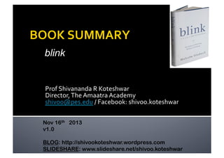 blink

Prof	
  Shivananda	
  R	
  Koteshwar	
  
Director,	
  The	
  Amaatra	
  Academy	
  
shivoo@pes.edu	
  /	
  Facebook:	
  shivoo.koteshwar	
  
Nov 16th 2013
v1.0
BLOG: http://shivookoteshwar.wordpress.com
SLIDESHARE: www.slideshare.net/shivoo.koteshwar

 