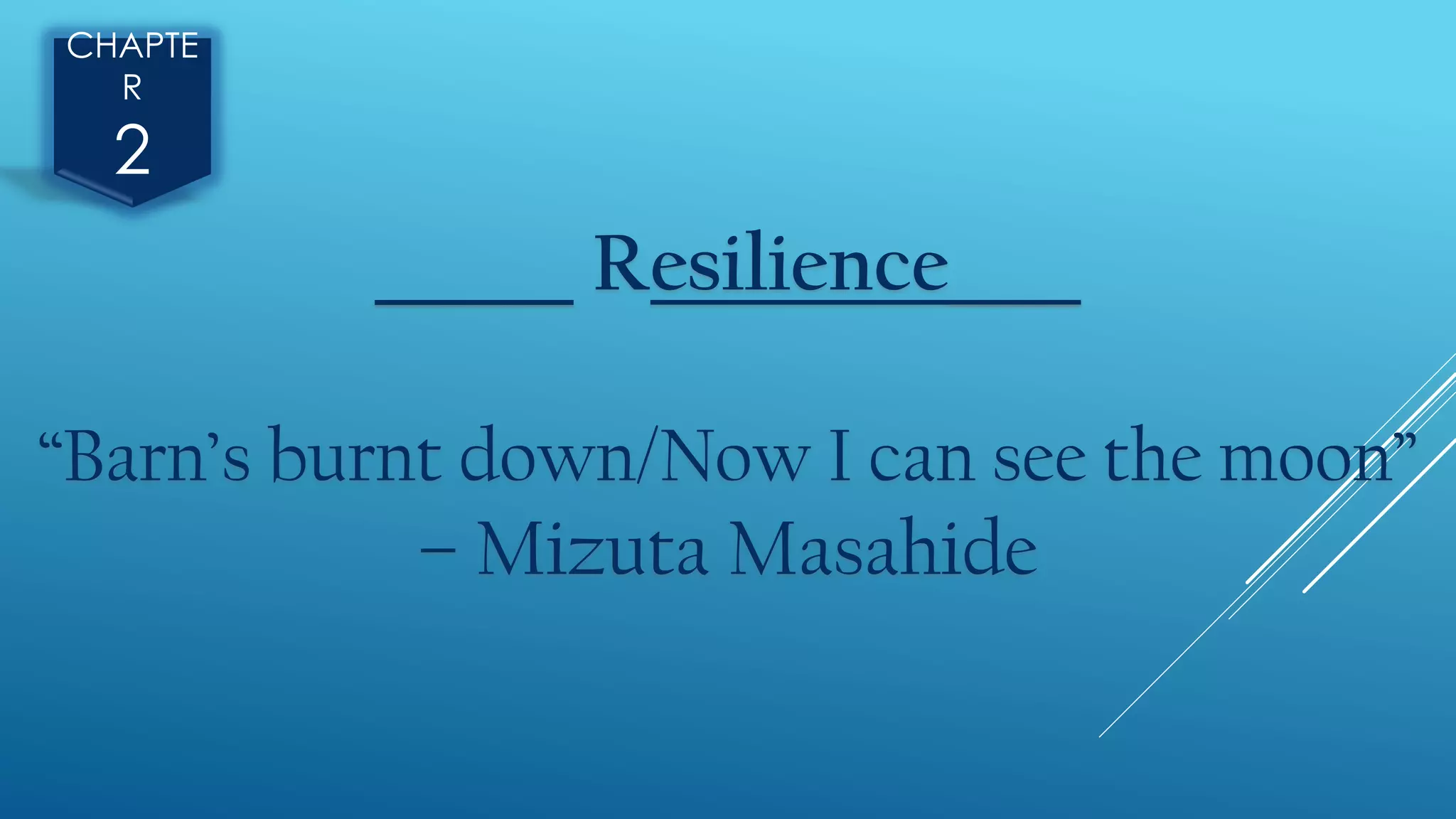 CHAPTE
R
2
______ Resilience____
“Barn’s burnt down/Now I can see the moon”
– Mizuta Masahide
 