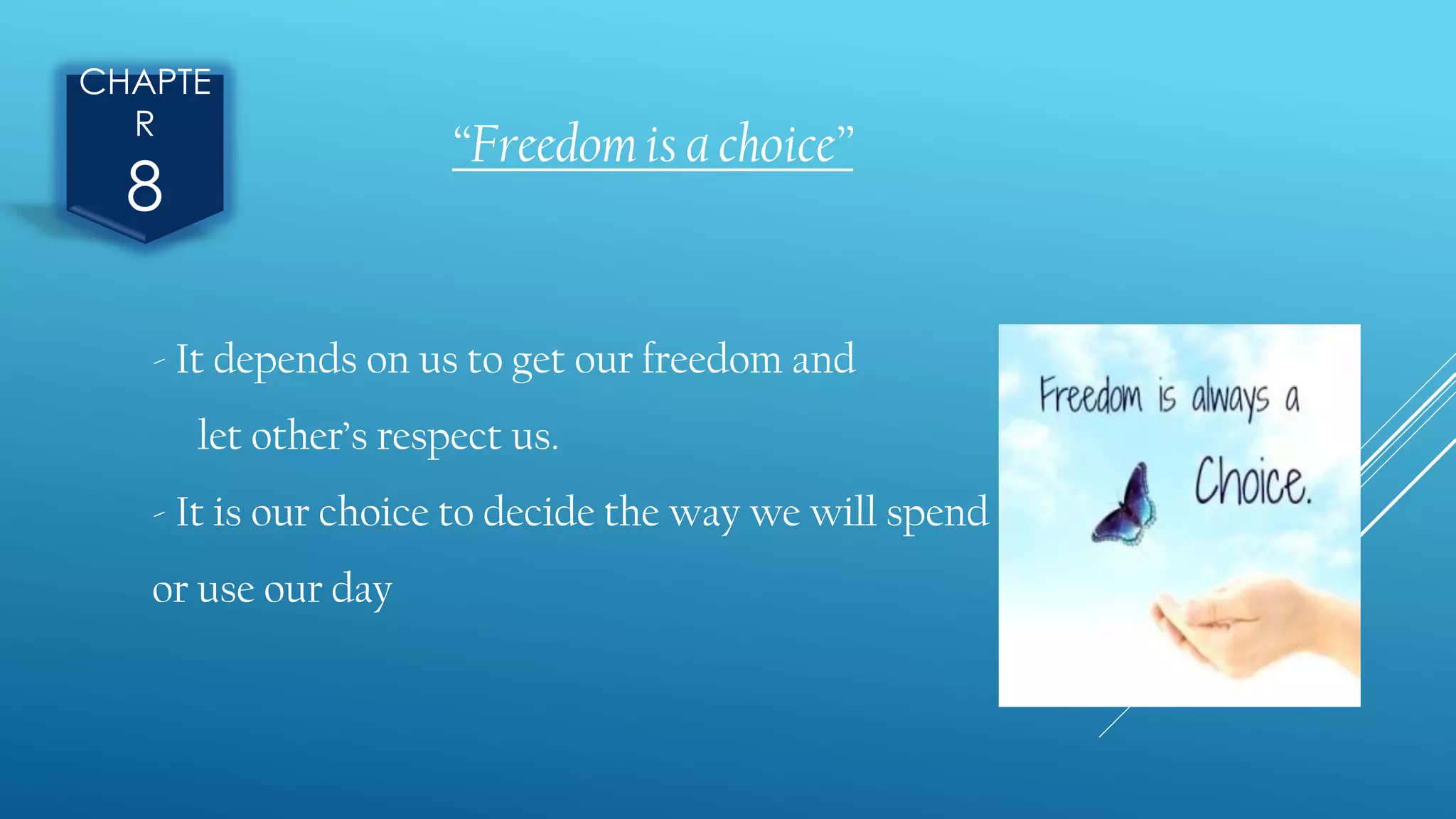 CHAPTE
R
8
“Freedom is a choice”
- It depends on us to get our freedom and
let other’s respect us.
- It is our choice to decide the way we will spend
or use our day
 