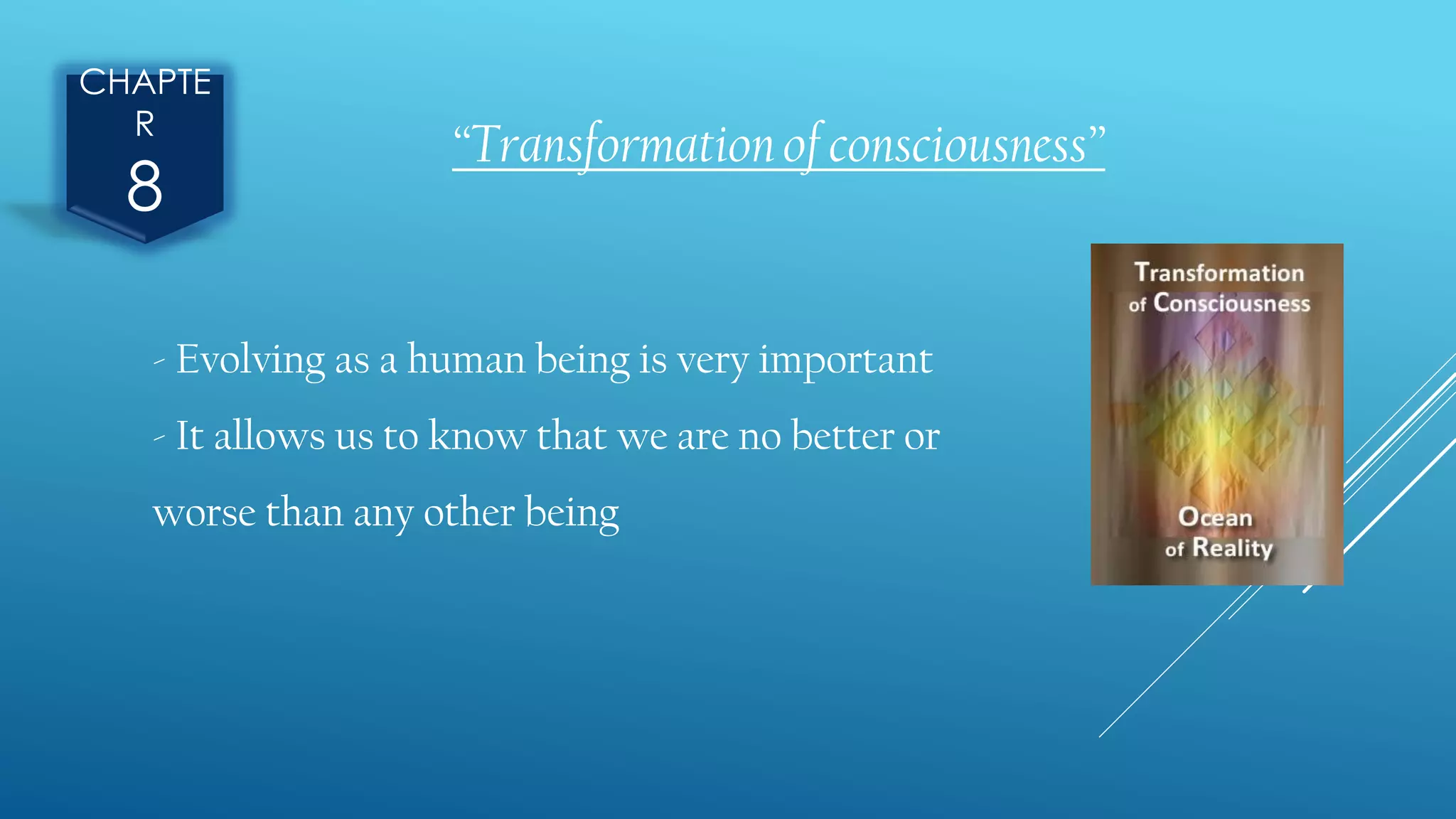 CHAPTE
R
8
- Evolving as a human being is very important
- It allows us to know that we are no better or
worse than any other being
“Transformation of consciousness”
 