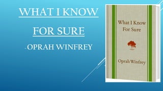 WHAT I KNOW
FOR SURE
~ OPRAH WINFREY
 