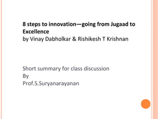 8 steps to innovation—going from Jugaad to
Excellence
by Vinay Dabholkar & Rishikesh T Krishnan
Short summary for class discussion
By
Prof.S.Suryanarayanan
 