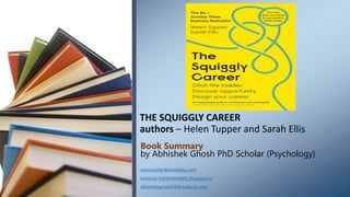 THE SQUIGGLY CAREER
authors – Helen Tupper and Sarah Ellis
Book Summary
by Abhishek Ghosh PhD Scholar (Psychology)
www.noherdmentality.com
www.no-herdmentality.blogspot.in
abhishekghosh26@outlook.com
 