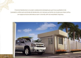 O Summer Bandeirantes é um projeto cuidadosamente planejado para quem busca qualidade de vida.
         Localizado no melhor ponto da Estrada dos Bandeirantes, tem tudo para sua família viver do jeito que sempre sonhou,
                      com espaços exclusivos destinados ao lazer e à diversão, além da tranquilidade e segurança.




Acesso                                                                                                                     Ilustração Artística do Acesso
 