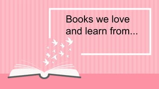 Books we love
and learn from...
 