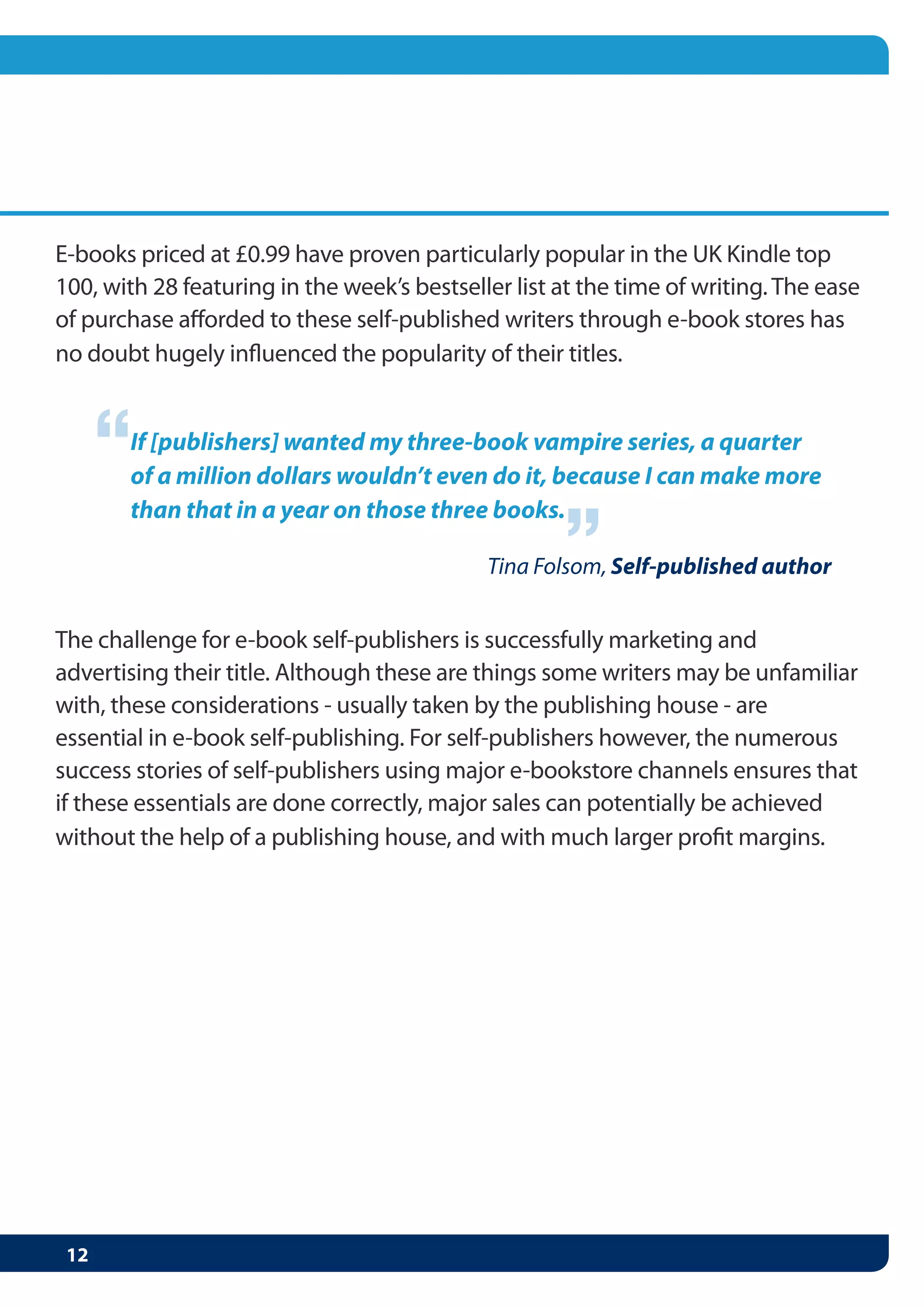 “
If [publishers] wanted my three-book vampire series, a quarter
of a million dollars wouldn’t even do it, because I can make more
                                        “
than that in a year on those three books.

                                 Tina Folsom, Self-published author
 
