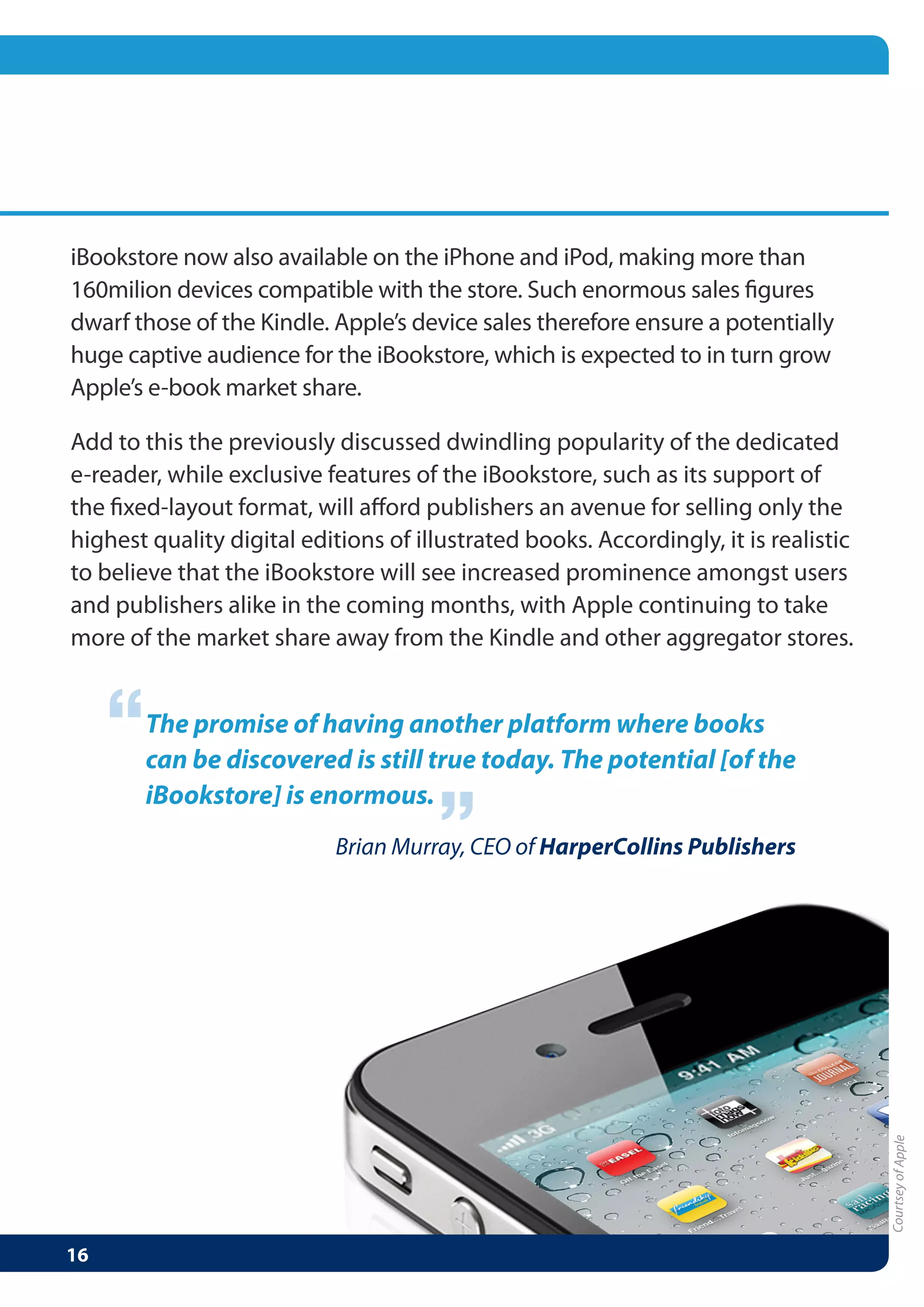 “   The promise of having another platform where books
    can be discovered is still true today. The potential [of the
                              “
    iBookstore] is enormous.
                     Brian Murray, CEO of HarperCollins Publishers
 