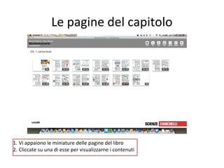 Le pagine del capitolo

1. Vi appaiono le miniature delle pagine del libro
2. Cliccate su una di esse per visualizzarne i contenuti

 