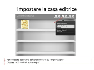 Impostare la casa editrice

1. Per collegare Booktab a Zanichelli cliccate su “impostazioni”
2. Cliccate su “Zanichelli editore spa”

 