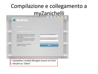 Compilazione e collegamento a
myZanichelli

1. Compilate i moduli (bisogna essere on-line)
2. cliccare su “Salva”

 
