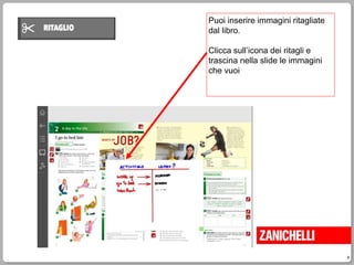 8
Puoi inserire immagini ritagliate
dal libro.
Clicca sull’icona dei ritagli e
trascina nella slide le immagini
che vuoi
 
