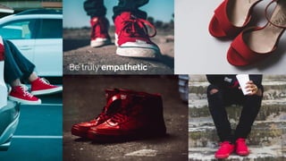 Be truly empathetic
 