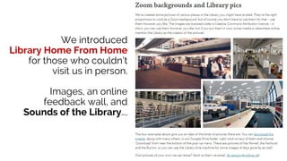 We introduced
Library Home From Home
for those who couldn’t
visit us in person.
Images, an online
feedback wall, and
Sounds of the Library….
 