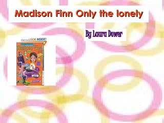 Madison Finn Only the lonely

               By Laura Dower
 