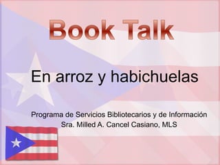 En arroz y habichuelas Programa de Servicios Bibliotecarios y de Información Sra. Milled A. Cancel Casiano, MLS 