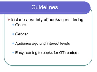Guidelines Include a variety of books considering: Genre Gender Audience age and interest levels Easy reading to books for GT readers 