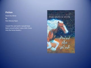 Fiction
Paint the Wind
By
Pam Munoz Ryan
I loved this and wish it would have
been around when I was a kid. (I was
into the horse books.)

 