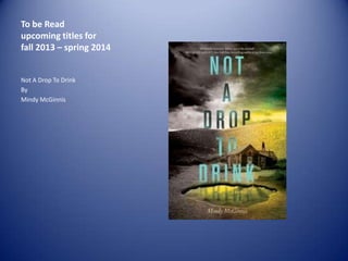 To be Read
upcoming titles for
fall 2013 – spring 2014

Not A Drop To Drink
By
Mindy McGinnis

 