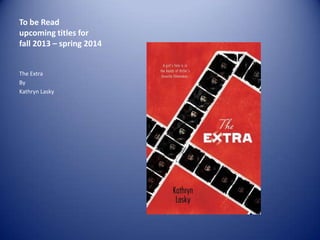To be Read
upcoming titles for
fall 2013 – spring 2014

The Extra
By
Kathryn Lasky

 