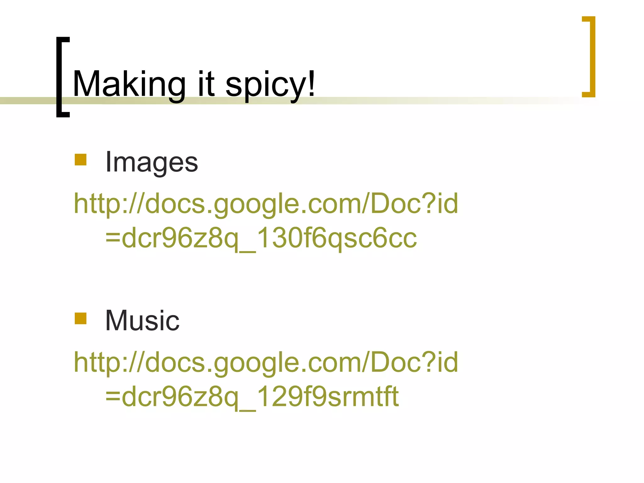 Making it spicy! Images http:// docs.google.com/Doc?id =dcr96z8q_130f6qsc6cc   Music http:// docs.google.com/Doc?id =dcr96z8q_129f9srmtft   
