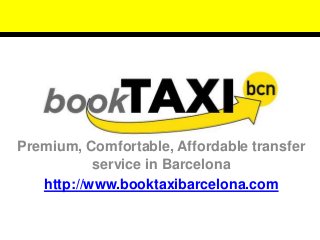 Premium, Comfortable, Affordable transfer 
service in Barcelona 
http://www.booktaxibarcelona.com 
 
