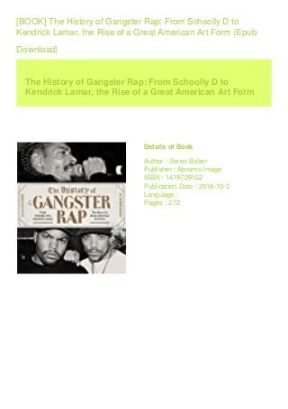 [BOOK] The History of Gangster Rap: From Schoolly D to
Kendrick Lamar, the Rise of a Great American Art Form (Epub
Download)
The History of Gangster Rap: From Schoolly D to
Kendrick Lamar, the Rise of a Great American Art Form
Details of Book
Author : Soren Baker
Publisher : Abrams Image
ISBN : 1419729152
Publication Date : 2018-10-2
Language :
Pages : 272
 
