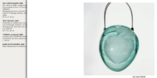SAC CŒUR BLINDÉ, 2005
Prix « Best of 2006 » catégorie Œuvre d’Art de la FFVP
Prix du public et Prix 1.2.3 au Festival de la Mode « HYÈRES 2005 » pour la collection
79934321.
80 plaques de verre à vitre de 2 mm d’épaisseur sont découpées au jet d’eau et collées à la
colle UV. Polissage extérieur. Anse double en câble inox. Ouverture du sac par coulissage du
câble.
Ø 14 x h 18 cm

TÊTE TRILOGY, 2007
Présentée en collaboration avec PASSPORT NUMBER à l’exposition « Femmes Héroïques,
une mythologie moderne » au Musée de l’Homme, Palais de Chaillot, Paris.
45 plaques de verre de 3 mm d’épaisseur sont découpées au jet d’eau, polies et collées
à la colle UV.
24 x 14 x 22 cm

7 WEEKS, pendentif, 2006
Création pour PASSPORT NUMBER de pendentifs avec le concours du CIAV, Meisenthal.
Incrustation de verre coloré au chalumeau, enrobage de verre transparent.
L : 50 cm

ROBE DE POUSSIÈRE, 2006
Robe réalisée pour la collection de PASSPORT NUMBER « Torchon ou Luxe ».




                                                                                               sac cœur blindé
 
