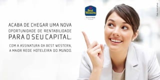 Foto ilustrativa
ACABA DE CHEGAR UMA NOVA
OPORTUNIDADE DE RENTABILIDADE
PARA O SEU CAPITAL.
Com a assinatura da Best Western,
a maior rede hoteleira do mundo.
 