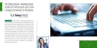 tecnologia avançada:




                                                                     Fotos ilustrativas
visão de mercado que vem
conquistando o mundo.


Nascido em 1961,   filho de um casal tradicional americano, James
Merrill formou-se na turma de 1985, em Economia, na Westfield
State University. Homem de grande visão e conhecedor de uma
nova tecnologia na época – a Voz sobre IP (VoIP) - decidiu fundar,
em 2002, a Telexfree Inc. para atender a esse novo mercado
de comunicação e voz. Os créditos em VoIP foram vendidos
em cartões recarregáveis, com enorme sucesso e, mais tarde,
expandidos para diversos países. Assim, a Telexfree foi
crescendo a cada ano e, hoje, já conta com milhares de usuários
nos Estados Unidos e no mundo. Investimentos contínuos
vÊm ampliando cada vez mais as fronteiras de utilização da
sua tecnologia por todos os continentes. E, finalmente, a
TelexFree chega ao Brasil.
 