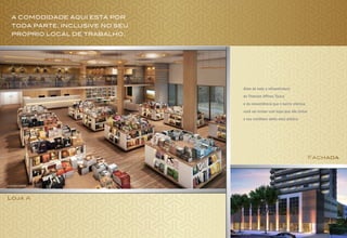 A comodidade aqui está por
toda parte. Inclusive no seu
próprio local de trabalho.
Além de toda a infraestrutura
do Titanium Offices Tijuca
e da conveniência que o bairro oferece,
você vai contar com lojas que vão tornar
o seu cotidiano ainda mais prático.
Loja A
Fachada
Ilustração Artística
Ilustração Artística
 