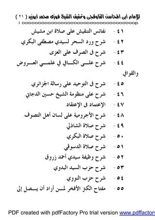 }}٢١٢١{{
iioooooooooooooooooooooooooooooooooooooooooooooooooooooooooooooooooooooopp
٤١-‫ﻣﺸﻴﺶ‬ ‫ﺍﺑﻦ‬ ‫ﺻﻼﺓ‬ ‫ﻋﻠﻰ‬ ‫ﺍﻟﺘﻨﻘﻴﺶ‬ ‫ﻧﻔﺎﺋﺲ‬.
٤٢-‫ﺍﻟﺒﻜﺮﻱ‬ ‫ﻣﺼﻄﻔﻰ‬ ‫ﻟﺴﻴﺪﻱ‬ ‫ﺍﻟﺴﺤﺮ‬ ‫ﻭﺭﺩ‬ ‫ﺷﺮﺡ‬.
٤٣-‫ﺍﻟﻌﺰﻯ‬ ‫ﻋﻠﻰ‬ ‫ﺍﻟﺼﺮﻑ‬ ‫ﰱ‬ ‫ﺷﺮﺡ‬.
٤٤-‫ﺍﻟﻌـﺮﻭﺽ‬ ‫ﻋﻠﻤـﻲ‬ ‫ﰲ‬ ‫ﺍﻟﻜـﺎﰲ‬ ‫ﻋﻠـﻰ‬ ‫ﺷﺮﺡ‬
‫ﻭﺍﻟﻘﻮﺍﰲ‬.
٤٥-‫ﺍ‬ ‫ﺭﺳﺎﻟﺔ‬ ‫ﻋﻠﻰ‬ ‫ﺍﻟﺘﻮﺣﻴﺪ‬ ‫ﰱ‬ ‫ﺷﺮﺡ‬‫ﳉﺰﺍﺋﺮﻱ‬.
٤٦-‫ﺍﻟﺪﺟﺎﱐ‬ ‫ﺣﺴﲔ‬ ‫ﺍﻟﺸﻴﺦ‬ ‫ﻣﻨﻈﻮﻣﺔ‬ ‫ﻋﻠﻰ‬ ‫ﺷﺮﺡ‬.
٤٧-‫ﺍﻹﻋﺘﻘﺎﺩ‬ ‫ﰱ‬ ‫ﺍﻹﻋﺘﻤﺎﺩ‬.
٤٨-‫ﺍﻟﺘﺼﻮﻑ‬ ‫ﺃﻫﻞ‬ ‫ﻟﺴﺎﻥ‬ ‫ﻋﻠﻰ‬ ‫ﺍﻷﺟﺮﻭﻣﻴﺔ‬ ‫ﺷﺮﺡ‬.
٤٩-‫ﺍﻟﺸﺎﺫﱄ‬ ‫ﺻﻼﺓ‬ ‫ﺷﺮﺡ‬.
٥٠-‫ﺍﻟﺒﻜﺮﻱ‬ ‫ﺻﻼﺓ‬ ‫ﺷﺮﺡ‬.
٥١-‫ﺍﻟﺪﺳﻮﻗﻲ‬ ‫ﺻﻼﺓ‬ ‫ﺷﺮﺡ‬.
٥٢-‫ﺯﺭﻭﻕ‬ ‫ﺃﲪﺪ‬ ‫ﺳﻴﺪﻱ‬ ‫ﻭﻇﻴﻔﺔ‬ ‫ﺷﺮﺡ‬.
٥٣-‫ﺍﻟﺒﺪﻭﻱ‬ ‫ﺍﻟﺴﻴﺪ‬ ‫ﺣﺰﺏ‬ ‫ﺷﺮﺡ‬.
٥٤-‫ﺍﻟﻨﻮﻭﻱ‬ ‫ﺣﺰﺏ‬ ‫ﺷﺮﺡ‬.
٥٥-‫ﺇﱃ‬ ‫ﻳـﺼﻞ‬ ‫ﺃﻥ‬ ‫ﺃﺭﺍﺩ‬ ‫ﳌـﻦ‬ ‫ﺍﻷﻓﺨﺮ‬ ‫ﺍﻟﻜﱰ‬ ‫ﻣﻔﺘﺎﺡ‬
PDF created with pdfFactory Pro trial version www.pdffactory
 