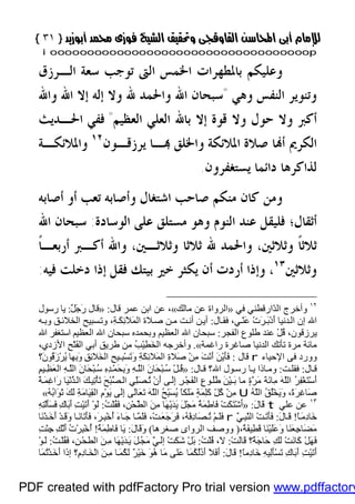 }}٣١٣١{{
iioooooooooooooooooooooooooooooooooooooooooooooooooooooooooooooooooooooopp
‫ﺍﻟـﺮﺯﻕ‬ ‫ﺳﻌﺔ‬ ‫ﺗﻮﺟﺐ‬ ‫ﺍﻟﱴ‬ ‫ﺍﳋﻤﺲ‬ ‫ﺑﺎﳌﻄﻬﺮﺍﺕ‬ ‫ﻭﻋﻠﻴﻜﻢ‬
‫ﻭﻫﻲ‬ ‫ﺍﻟﻨﻔﺲ‬ ‫ﻭﺗﻨﻮﻳﺮ‬"‫ﻭﺍﷲ‬ ‫ﺍﷲ‬ ‫ﺇﻻ‬ ‫ﺇﻟﻪ‬ ‫ﻭﻻ‬ ‫ﷲ‬ ‫ﻭﺍﳊﻤﺪ‬ ‫ﺍﷲ‬ ‫ﺳﺒﺤﺎﻥ‬
‫ﺍﻟﻌﻈﻴﻢ‬ ‫ﺍﻟﻌﻠﻲ‬ ‫ﺑﺎﷲ‬ ‫ﺇﻻ‬ ‫ﻗﻮﺓ‬ ‫ﻭﻻ‬ ‫ﺣﻮﻝ‬ ‫ﻭﻻ‬ ‫ﺃﻛﱪ‬"‫ﺍﳊـﺪﻳﺚ‬ ‫ﻓﻔﻲ‬
‫ﻳﺮﺯﻗـﻮﻥ‬ ‫ـﺎ‬ ‫ﻭﺍﳋﻠﻖ‬ ‫ﺍﳌﻼﺋﻜﺔ‬ ‫ﺻﻼﺓ‬ ‫ﺎ‬‫ﺃ‬ ‫ﺍﻟﻜﺮﱘ‬١٢
‫ﻭﺍﳌﻼﺋﻜـﺔ‬
‫ﻳﺴﺘﻐﻔﺮﻭﻥ‬ ‫ﺩﺍﺋﻤﺎ‬ ‫ﻟﺬﺍﻛﺮﻫﺎ‬.
‫ﻣ‬ ‫ﻛﺎﻥ‬ ‫ﻭﻣﻦ‬‫ﺃﺻﺎﺑﻪ‬ ‫ﺃﻭ‬ ‫ﺗﻌﺐ‬ ‫ﻭﺃﺻﺎﺑﻪ‬ ‫ﺍﺷﺘﻐﺎﻝ‬ ‫ﺻﺎﺣﺐ‬ ‫ﻨﻜﻢ‬
‫ﺃﺛﻘﺎﻝ‬‫؛‬‫ﺍﻟﻮﺳﺎﺩﺓ‬ ‫ﻋﻠﻰ‬ ‫ﻣﺴﺘﻠﻖ‬ ‫ﻭﻫﻮ‬ ‫ﺍﻟﻨﻮﻡ‬ ‫ﻋﻨﺪ‬ ‫ﻓﻠﻴﻘﻞ‬:‫ﺍﷲ‬ ‫ﺳﺒﺤﺎﻥ‬
‫ﻭﺛﻼﺛﲔ‬ ‫ﹰ‬‫ﺎ‬‫ﺛﻼﺛ‬،‫ﻭﺛﻼﺛـﲔ‬ ‫ﺛﻼﺛﺎ‬ ‫ﷲ‬ ‫ﻭﺍﳊﻤﺪ‬،‫ﹰ‬‫ﺎ‬‫ﺃﺭﺑﻌـ‬ ‫ﺃﻛـﱪ‬ ‫ﻭﺍﷲ‬
‫ﻭﺛﻼﺛﲔ‬١٣
،‫ﻓﻴﻪ‬ ‫ﺩﺧﻠﺖ‬ ‫ﺇﺫﺍ‬ ‫ﻓﻘﻞ‬ ‫ﺑﻴﺘﻚ‬ ‫ﺧﲑ‬ ‫ﻳﻜﺜﺮ‬ ‫ﺃﻥ‬ ‫ﺃﺭﺩﺕ‬ ‫ﻭﺇﺫﺍ‬:
١٢
‫ﻓﻲ‬ ‫ّارﻗﻄﻨﻲ‬‫ﺪ‬‫اﻟ‬ ‫وأﺧﺮج‬»‫ﻣﺎﻟﻚ‬ ‫ﻋﻦ‬ ‫اﻟﺮواة‬«‫ﻗﺎل‬ ‫ﻋﻤﺮ‬ ‫اﺑﻦ‬ ‫ﻋﻦ‬ ،:»ٌ‫ﻞ‬َ‫ﺟ‬َ‫ر‬ ‫ﻗﺎل‬:‫رﺳﻮل‬ ‫ﯾﺎ‬
‫ﺎل‬ ‫ﻓﻘ‬ ،‫ﻲ‬ّ‫ﻨ‬َ‫ﻋ‬ ْ‫ت‬َ‫ﺮ‬ َ‫ﺑ‬ْ‫د‬َ‫أ‬ ‫ﺪﻧﯿﺎ‬‫اﻟ‬ ‫إن‬ ‫اﷲ‬:‫ا‬ ‫ﺴﺒﯿﺢ‬‫وﺗ‬ ،ِ‫ﺔ‬َ‫ﻜ‬ِ‫ﺋ‬َ‫ﻼ‬َ‫ﻤ‬‫اﻟ‬ ‫ﻼة‬‫ﺻ‬ ‫ﻦ‬‫ﻣ‬ ‫ﺖ‬‫أﻧ‬ ‫ﻦ‬‫أﯾ‬‫ﮫ‬‫وﺑ‬ ‫ﻖ‬‫ﻟﺨﻼﺋ‬
‫اﻟﻔﺠﺮ‬ ‫ﻃﻠﻮع‬ ‫ﻋﻨﺪ‬ ْ‫ﻞ‬ُ‫ﻗ‬ ،‫ﯾﺮزﻗﻮن‬:‫اﷲ‬ ‫اﺳﺘﻐﻔﺮ‬ ‫اﻟﻌﻈﯿﻢ‬ ‫اﷲ‬ ‫ﺳﺒﺤﺎن‬ ‫وﺑﺤﻤﺪه‬ ‫اﻟﻌﻈﯿﻢ‬ ‫اﷲ‬ ‫ﺳﺒﺤﺎن‬
‫راﻏﻤﺔ‬ ‫ﺻﺎﻏﺮة‬ ‫اﻟﺪﻧﯿﺎ‬ ‫ﺗﺄﺗﻚ‬ ‫ﻣﺮة‬ ‫ﻣﺎﺋﺔ‬«.،‫اﻷزدي‬ ِ‫ﺢ‬ْ‫ﺘ‬َ‫ﻔ‬‫اﻟ‬ ‫أﺑﻲ‬ ‫ﻃﺮﯾﻖ‬ ‫ﻣﻦ‬ ُ‫ﺐ‬ْ‫ﯿ‬ِ‫ﻄ‬َ‫ﺨ‬‫اﻟ‬ ‫وأﺧﺮﺟﮫ‬
‫اﻹﺣﯿﺎء‬ ‫ﻓﻰ‬ ‫وورد‬r‫ﻗﺎل‬:‫ا‬ ِ‫ﺢ‬‫ِـﯿ‬‫ﺒ‬ْ‫ﺴ‬َ‫ﺗ‬َ‫و‬ ِ‫ﺔ‬َ‫ﻜ‬ِ‫ﺋ‬‫َﻼ‬‫ﻤ‬‫اﻟ‬ ِ‫ة‬‫َﻼ‬‫ﺻ‬ ْ‫ﻦ‬ِ‫ﻣ‬ َ‫ﺖ‬ْ‫ﻧ‬َ‫أ‬ َ‫ﻦ‬ْ‫ﯾ‬َ‫ﺄ‬َ‫ﻓ‬‫َ؟‬‫ن‬‫ُﻮ‬‫ﻗ‬َ‫ز‬ْ‫ﺮ‬ُ‫ﯾ‬ ‫ِﮭﺎ‬‫ﺑ‬َ‫و‬ ِ‫ﻖ‬ِ‫ﺋ‬‫َﻼ‬‫ﺨ‬‫ﻟ‬
‫ﺎل‬ ‫ﻗ‬:‫ﺖ‬‫ﻓﻘﻠ‬:‫ﺎل‬ ‫ﻗ‬ ‫اﷲ؟‬ ‫ﻮل‬‫رﺳ‬ ‫ﺎ‬ ‫ﯾ‬ ‫ﺎذا‬ ‫وﻣ‬:»ِ‫ﻢ‬‫ﯿ‬ ِ‫ﻈ‬َ‫ﻌ‬‫اﻟ‬ ِ‫ﮫ‬َّ‫ﻠ‬‫اﻟ‬ َ‫ن‬‫َﺎ‬‫ﺤ‬ْ‫ﺒ‬ُ‫ﺳ‬ ِ‫ه‬ِ‫ﺪ‬ْ‫ﻤ‬َ‫ﺤ‬ِ‫ﺑ‬َ‫و‬ ِ‫ﮫ‬َّ‫ﻠ‬‫اﻟ‬ َ‫ن‬‫َﺎ‬‫ﺤ‬ْ‫ﺒ‬ُ‫ﺳ‬ ْ‫ﻞ‬ُ‫ﻗ‬
ً‫ﺔ‬َ‫ﻤ‬ِ‫ﻏ‬‫َا‬‫ر‬ ‫َﺎ‬‫ﯿ‬ْ‫ﻧ‬ُّ‫ﺪ‬‫اﻟ‬ َ‫ﻚ‬‫ِﯿ‬‫ﺗ‬ْ‫ﺄ‬َ‫ﺗ‬ َ‫ﺢ‬ْ‫ﺒ‬ُّ‫ﺼ‬‫اﻟ‬ ‫ّﻲ‬ِ‫ﻠ‬َ‫ﺼ‬ُ‫ﺗ‬ ْ‫ن‬َ‫أ‬ ‫ﻰ‬َ‫ﻟ‬ِ‫إ‬ ِ‫ﺮ‬ْ‫ﺠ‬َ‫ﻔ‬‫اﻟ‬ ِ‫ع‬‫ﻮ‬ُ‫ﻠ‬ُ‫ﻃ‬ َ‫ﻦ‬ْ‫ﯿ‬‫َـ‬‫ﺑ‬ ‫ﻣﺎ‬ ٍ‫ة‬َّ‫ﺮ‬َ‫ﻣ‬ َ‫ﺔ‬َ‫ﺋ‬‫ِﺎ‬‫ﻣ‬ َ‫ﮫ‬َّ‫ﻠ‬‫اﻟ‬ ُ‫ﺮ‬ِ‫ﻔ‬ْ‫ﻐ‬َ‫ﺘ‬ْ‫ﺳ‬َ‫أ‬
ُ‫ﮫ‬َّ‫ﻠ‬‫اﻟ‬ ُ‫ﻖ‬ُ‫ﻠ‬ْ‫ﺨ‬َ‫ﯾ‬َ‫و‬ ،ً‫ة‬َ‫ﺮ‬ِ‫ﻏ‬‫َﺎ‬‫ﺻ‬Uُ‫ﮫ‬ُ‫ﺑ‬‫َا‬‫ﻮ‬َ‫ﺛ‬ َ‫ﻚ‬َ‫ﻟ‬ ِ‫ﺔ‬َ‫ﻣ‬‫َﺎ‬‫ﯿ‬ِ‫ﻘ‬‫اﻟ‬ ِ‫م‬ْ‫ﻮ‬َ‫ﯾ‬ ‫َﻰ‬‫ﻟ‬ِ‫إ‬ ‫َﻰ‬‫ﻟ‬‫َﺎ‬‫ﻌ‬َ‫ﺗ‬ َ‫ﮫ‬َّ‫ﻠ‬‫اﻟ‬ ُ‫ﺢ‬ِّ‫ﺒ‬َ‫ﺴ‬ُ‫ﯾ‬ ً‫ﺎ‬‫َﻜ‬‫ﻠ‬َ‫ﻣ‬ ٍ‫ﺔ‬َ‫ﻤ‬ِ‫ﻠ‬َ‫ﻛ‬ ِّ‫ﻞ‬ُ‫ﻛ‬ ْ‫ﻦ‬ِ‫ﻣ‬«
١٣
‫ﻋﻠﻲ‬ ‫ﻋﻦ‬tَ‫ل‬‫َﺎ‬‫ﻗ‬:»‫ٱ‬ْ‫ﺖ‬َ‫ﻜ‬َ‫ﺘ‬ْ‫ﺷ‬ُ‫ﺖ‬ْ‫ﻠ‬ُ‫ﻘ‬َ‫ﻓ‬ ،ِ‫ﻦ‬ْ‫ﺤ‬َّ‫ﻄ‬‫اﻟ‬ َ‫ﻦ‬ِ‫ﻣ‬ ‫َﺎ‬‫ﮭ‬ْ‫ﯾ‬َ‫ﺪ‬َ‫ﯾ‬ َ‫ﻞ‬ْ‫ﺠ‬َ‫ﻣ‬ ُ‫ﺔ‬َ‫ﻤ‬ِ‫ﻃ‬‫َﺎ‬‫ﻓ‬:ِ‫ﮫ‬ِ‫ﺘ‬ْ‫ﻟ‬َ‫ﺄ‬َ‫ﺴ‬َ‫ﻓ‬ ِ‫ك‬‫َﺎ‬‫ﺑ‬َ‫أ‬ ِ‫ﺖ‬ْ‫ﯿ‬َ‫ﺗ‬َ‫أ‬ ْ‫ﻮ‬َ‫ﻟ‬
ً‫ﺎ‬َ‫ﻣ‬ِ‫د‬‫َﺎ‬‫ﺧ‬!َ‫ل‬‫ﺎ‬ َ‫ﻗ‬:َّ‫ﻲ‬ِ‫ﺒ‬َّ‫ﻨ‬‫اﻟ‬ ْ‫ﺖ‬َ‫ﺗ‬َ‫ﺄ‬َ‫ﻓ‬r‫َﺎ‬‫ﺗ‬َ‫ﺄ‬َ‫ﻓ‬ ،َ‫ﺮ‬ِ‫ﺒ‬ْ‫ﺧ‬ُ‫أ‬ َ‫ء‬‫ﺎ‬ َ‫ﺟ‬ ‫ﺎ‬ َّ‫ﻤ‬َ‫ﻠ‬َ‫ﻓ‬ ،ْ‫ﺖ‬َ‫ﻌ‬َ‫ﺟ‬َ‫ﺮ‬َ‫ﻓ‬ ،ُ‫ﮫ‬ْ‫ﻓ‬ِ‫د‬‫َﺎ‬‫ﺼ‬ ُ‫ﺗ‬ ْ‫ﻢ‬َ‫ﻠ‬َ‫ﻓ‬‫ﺎ‬ َ‫ﻧ‬‫َﺎ‬‫ﻧ‬ْ‫ﺬ‬َ‫ﺧ‬َ‫أ‬ ْ‫ﺪ‬َ‫ﻗ‬َ‫و‬
،ٌ‫ﺔ‬َ‫ﻔ‬‫ِﯿ‬‫ﻄ‬َ‫ﻗ‬ ‫َﺎ‬‫ﻨ‬ْ‫ﯿ‬َ‫ﻠ‬َ‫ﻋ‬َ‫و‬ ‫َﺎ‬‫ﻨ‬َ‫ﻌ‬ِ‫ﺟ‬‫َﺎ‬‫ﻀ‬َ‫ﻣ‬)‫ﺻﻐﺮھﺎ‬ ‫اﻟﺮواى‬ ‫ووﺻﻒ‬(َ‫ل‬‫َﺎ‬‫ﻗ‬َ‫و‬:ُ‫ﺔ‬َ‫ﻤ‬ِ‫ﻃ‬‫َﺎ‬‫ﻓ‬ ‫َﺎ‬‫ﯾ‬!ِ‫ﺖ‬ْ‫ﺌ‬ِ‫ﺟ‬ ِ‫ﻚ‬َّ‫ﻧ‬َ‫أ‬ ُ‫ت‬ْ‫ﺮ‬ِ‫ﺒ‬ْ‫ﺧ‬ُ‫أ‬
‫َﺎ‬‫ﻗ‬ ‫ٌ؟‬‫ﺔ‬َ‫ﺟ‬‫َﺎ‬‫ﺣ‬ ِ‫ﻚ‬َ‫ﻟ‬ ْ‫ﺖ‬َ‫ﻧ‬‫َﺎ‬‫ﻛ‬ ْ‫ﻞ‬َ‫ﮭ‬َ‫ﻓ‬َ‫ﻟ‬ْ‫ﺖ‬:ُ‫ﺖ‬ْ‫ﻠ‬ُ‫ﻗ‬ ،َ‫ﻻ‬:ُ‫ﺖ‬ْ‫ﻠ‬ُ‫ﻘ‬َ‫ﻓ‬ ،ِ‫ﻦ‬ْ‫ﺤ‬‫اﻟﻄ‬ َ‫ﻦ‬ِ‫ﻣ‬ ‫َﺎ‬‫ﮭ‬ْ‫ﯾ‬َ‫ﺪ‬َ‫ﯾ‬ َ‫ﻞ‬ُ‫ﺠ‬َ‫ﻣ‬ َّ‫ﻲ‬َ‫ﻟ‬‫إ‬ ْ‫ﺖ‬َ‫ﻜ‬َ‫ﺷ‬ ْ‫ﻞ‬َ‫ﺑ‬:ْ‫ﻮ‬َ‫ﻟ‬
ً‫ﺎ‬‫ِﻣ‬‫د‬‫َﺎ‬‫ﺧ‬ ِ‫ﮫ‬‫ِﯿ‬‫ﻟ‬َ‫ﺄ‬ْ‫ﺴ‬َ‫ﺗ‬ ِ‫ك‬‫َﺎ‬‫ﺑ‬َ‫أ‬ ِ‫ﺖ‬ْ‫ﯿ‬َ‫ﺗ‬َ‫أ‬!َ‫ل‬‫َﺎ‬‫ﻗ‬:‫َﺎ‬‫ﻤ‬ُ‫ﺗ‬ْ‫ﺬ‬َ‫ﺧ‬َ‫أ‬ ‫َا‬‫ذ‬‫إ‬ ‫ِ؟‬‫م‬ِ‫د‬‫ﺎ‬َ‫ﺨ‬ْ‫ﻟ‬‫ا‬ َ‫ﻦ‬ِ‫ﻣ‬ ‫ﺎ‬َ‫ﻤ‬ُ‫ﻜ‬َ‫ﻟ‬ ٌ‫ﺮ‬ْ‫ﯿ‬َ‫ﺧ‬ َ‫ﻮ‬ُ‫ھ‬ ‫َﺎ‬‫ﻣ‬ ‫َﻠﻰ‬‫ﻋ‬ ‫َﺎ‬‫ﻤ‬ُ‫ﻜ‬ُّ‫ﻟ‬ُ‫د‬َ‫أ‬ َ‫ﻼ‬َ‫ﻓ‬َ‫أ‬
PDF created with pdfFactory Pro trial version www.pdffactory
 